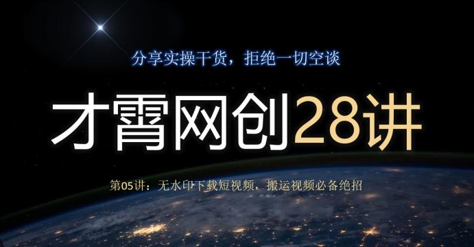 才霄网创28讲第05讲：无水印下载短视频，搬运视频必备绝招-985网创