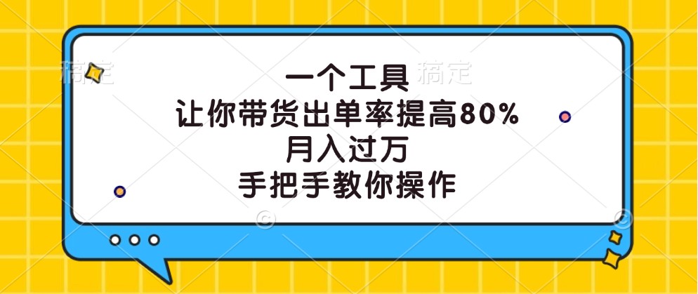 一个工具，让你带货出单率提高80%，月入过万，手把手教你操作-985网创