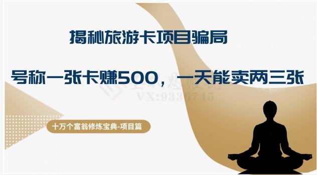 十万个富翁修炼宝典之5.揭秘旅游卡项目骗局，号称“一张卡赚500，一天能卖两三张”-985网创
