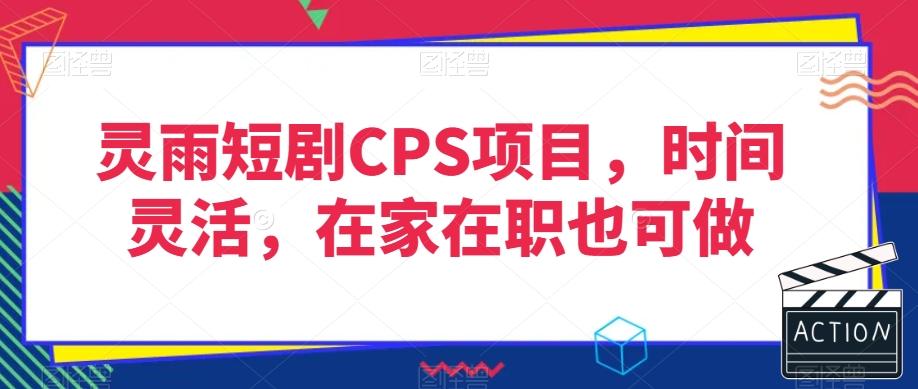 灵雨短剧CPS项目，时间灵活，在家在职也可做-985网创