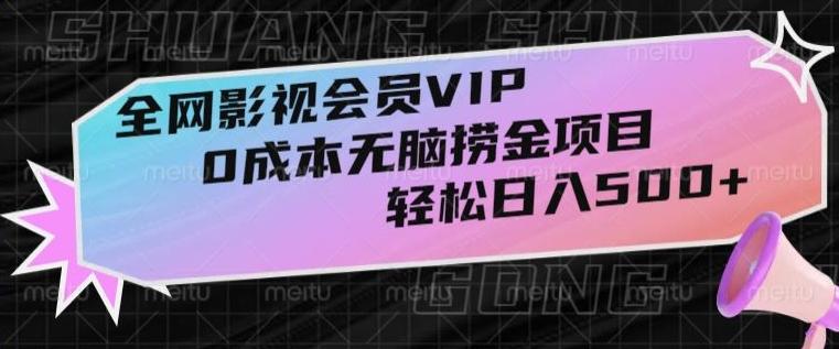全网影视会员VIP，很老却常青的0成本无脑捞金项目，轻松日入500+【揭秘】-985网创