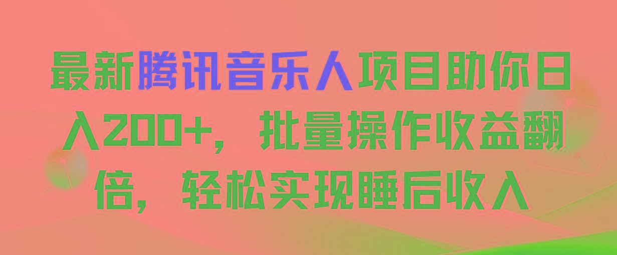 最新腾讯音乐人项目助你日入200+，批量操作收益翻倍，轻松实现睡后收入-985网创