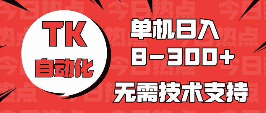 海外手机版TK自动化，单机收益8~300+，无需技术支持，新手小白均可操作-985网创