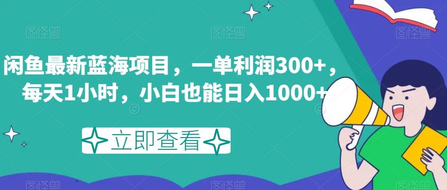 闲鱼最新蓝海项目，一单利润300+，每天1小时，小白也能日入1000+【揭秘】-985网创