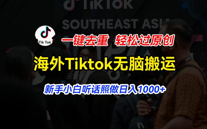 海外Tiktok短视频无脑搬运，一键去重轻松过原创，新手小白听话照做日入...-985网创