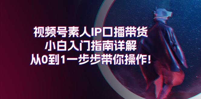 视频号素人IP口播带货小白入门指南详解，从0到1一步步带你操作!-985网创