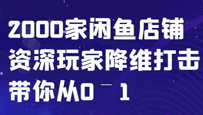 闲鱼已经饱和？纯扯淡！2000家闲鱼店铺资深玩家降维打击带你从0–1-985网创