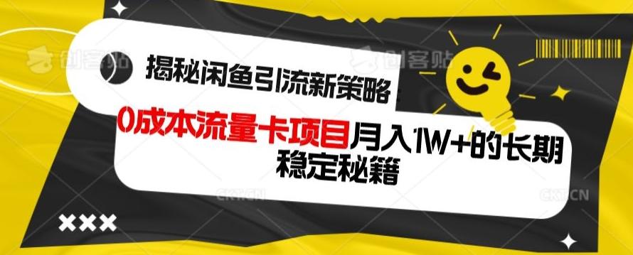揭秘闲鱼引流新策略：0成本流量卡项目，月入1W+的长期稳定秘籍-985网创