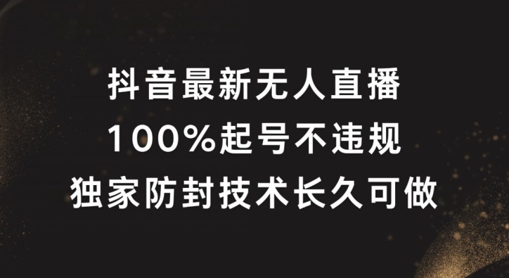 抖音最新无人直播，100%起号，独家防封技术长久可做【揭秘】-985网创