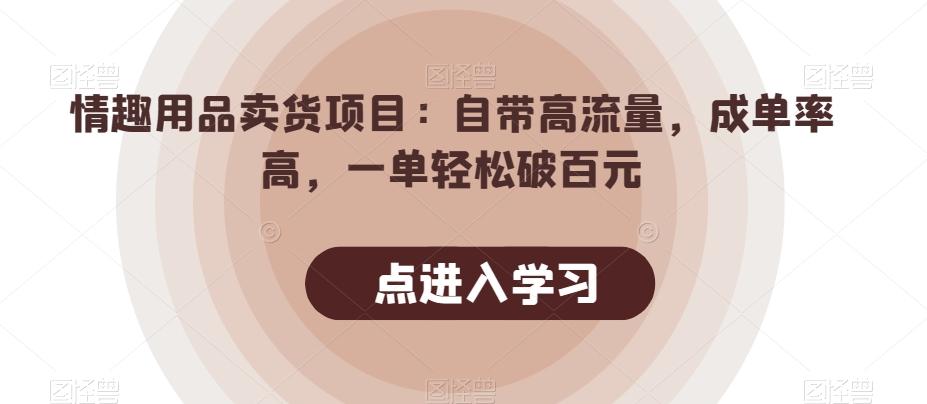 情趣用品卖货项目：自带高流量，成单率高，一单轻松破百元-985网创