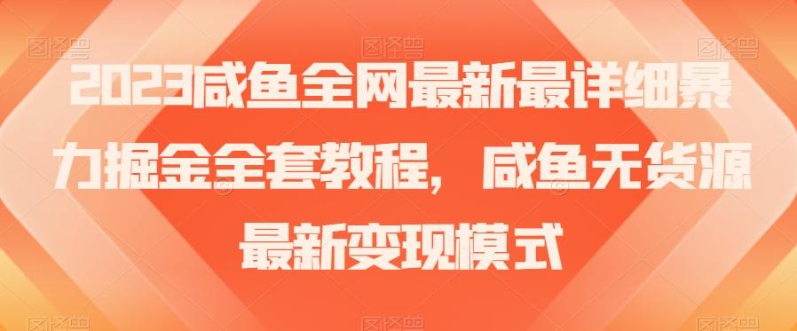 2023咸鱼全网最新最详细暴力掘金全套教程，咸鱼无货源最新变现模式【揭秘】-985网创