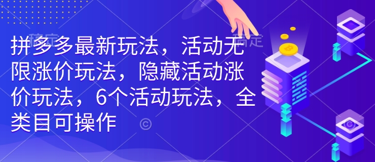 拼多多最新玩法，活动无限涨价玩法，隐藏活动涨价玩法，6个活动玩法，全类目可操作-985网创