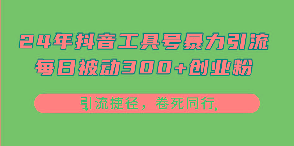 24年抖音工具号暴力引流，每日被动300+创业粉，创业粉捷径，卷死同行-985网创