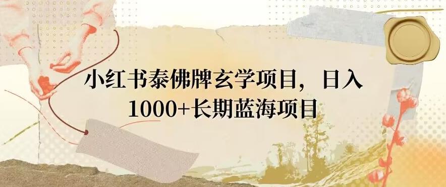 小红书泰佛牌玄学项目，日入1000+，打破传统，长期蓝海项目-985网创