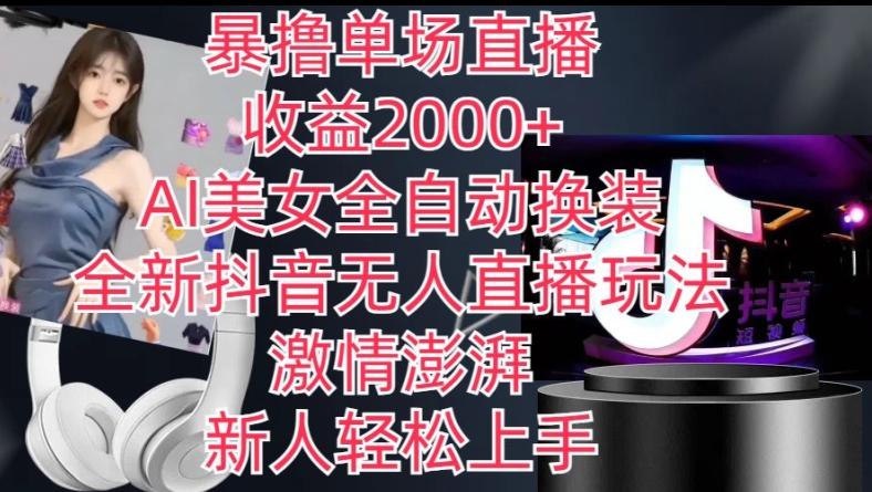 全新抖音无人直播玩法，AI美女全自动换装，激情澎湃，新人轻松上手，暴撸单场直播2k+【揭秘】-985网创