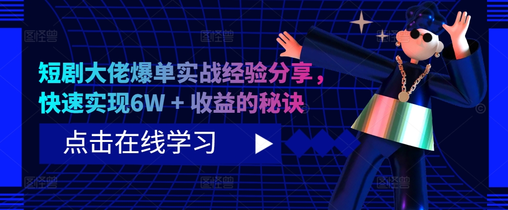 短剧大佬爆单实战经验分享，快速实现6W + 收益的秘诀-985网创