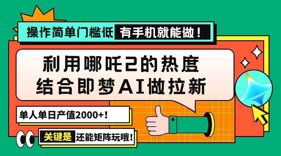 用哪吒2热度结合即梦AI做拉新，单日产值2000+，操作简单门槛低，有手机...-985网创