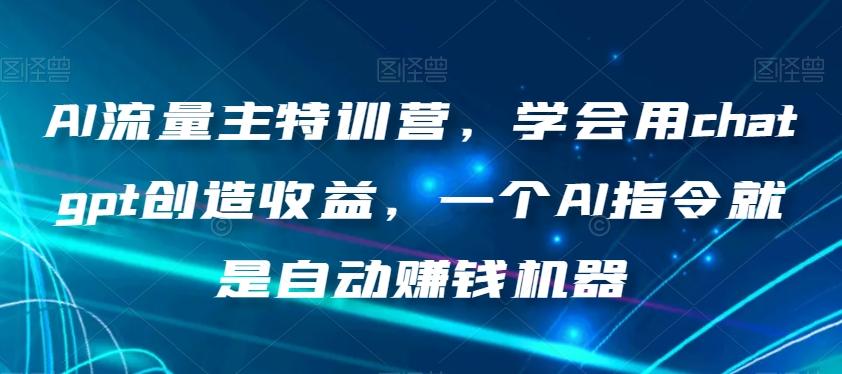 AI流量主特训营，学会用chatgpt创造收益，一个AI指令就是自动赚钱机器-985网创