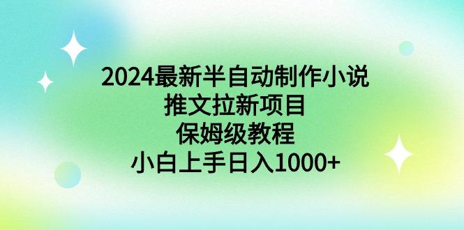 2024最新半自动制作小说推文拉新项目，保姆级教程，小白上手日入1000+-985网创