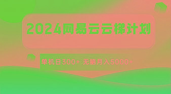 2024网易云云梯计划 单机日300+ 无脑月入5000+-985网创