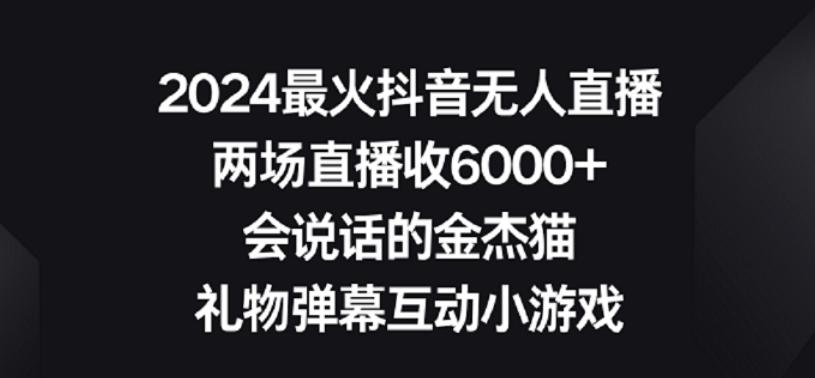 2024最火抖音无人直播，两场直播收6000+，礼物弹幕互动小游戏【揭秘】-985网创
