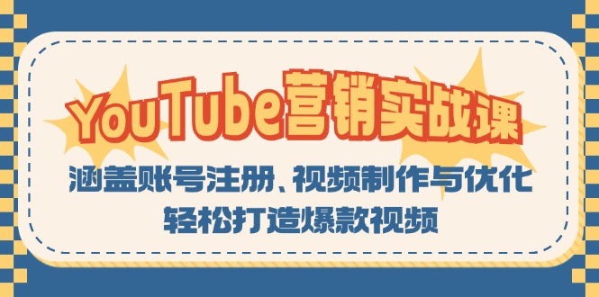 YouTube-营销实战课：涵盖账号注册、视频制作与优化，轻松打造爆款视频-985网创