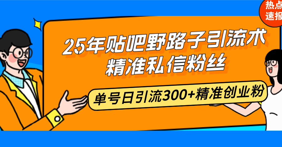 25年贴吧野路子引流术，精准私信粉丝，单号日引流300+精准创业粉-985网创