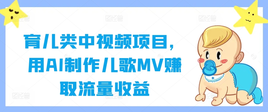 育儿类中视频项目，用AI制作儿歌MV赚取流量收益-985网创