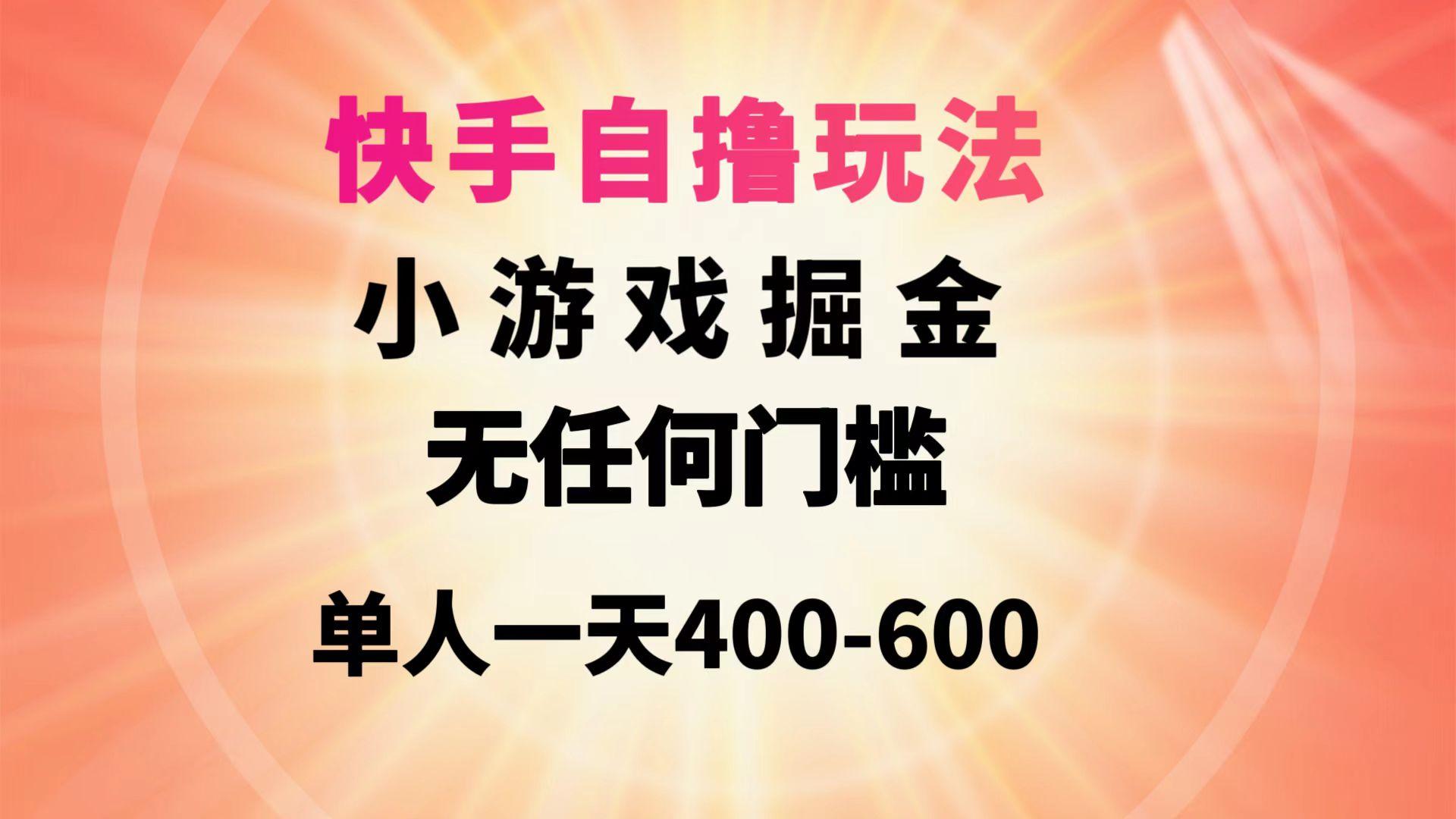 (9712期)快手自撸玩法小游戏掘金无任何门槛单人一天400-600-985网创