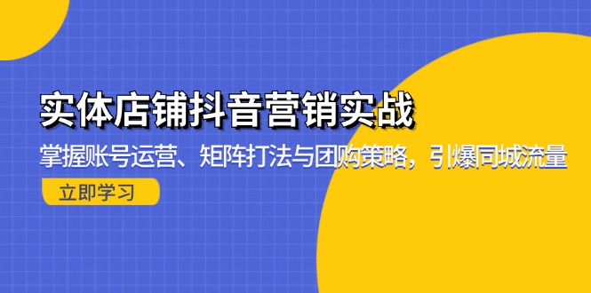 实体店铺抖音营销实战：掌握账号运营、矩阵打法与团购策略，引爆同城流量-985网创