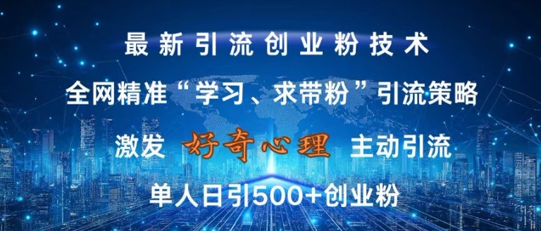 激发好奇心，全网精准‘学习、求带粉’引流技术，无封号风险，单人日引500+创业粉【揭秘】-985网创
