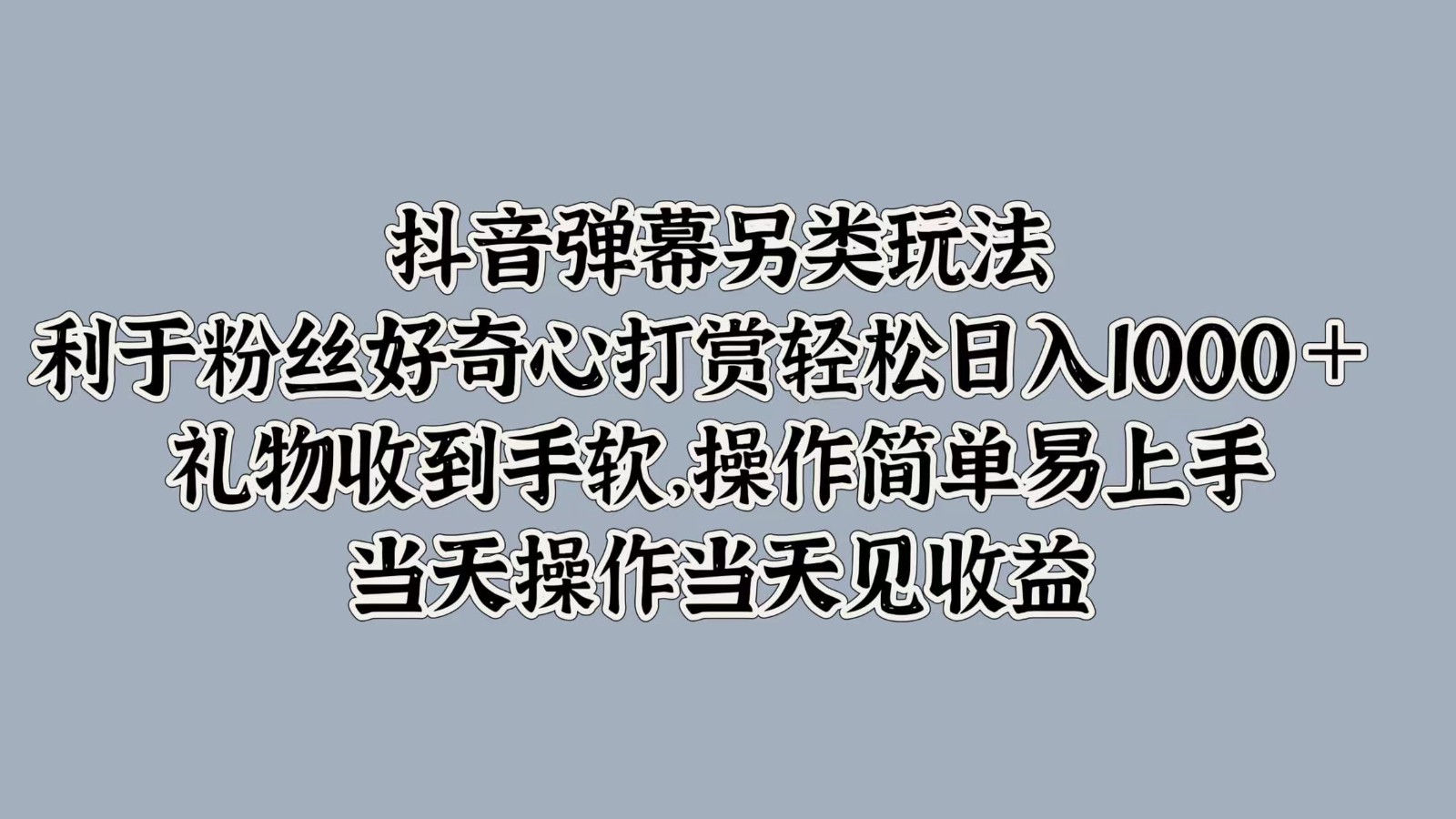 抖音弹幕另类玩法，利于粉丝好奇心打赏轻松日入1000＋ 礼物收到手软，操作简单-985网创