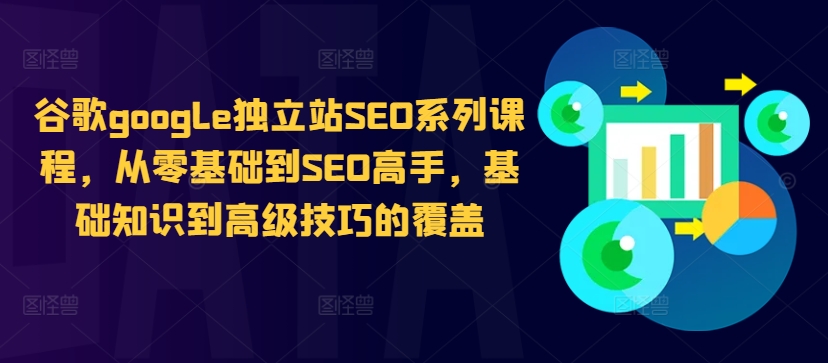 谷歌google独立站SEO系列课程，从零基础到SEO高手，基础知识到高级技巧的覆盖-985网创