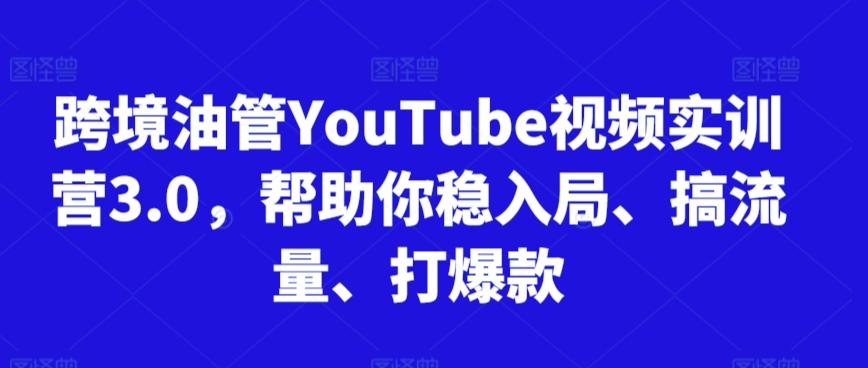 跨境油管YouTube视频实训营3.0，帮助你稳入局、搞流量、打爆款-985网创