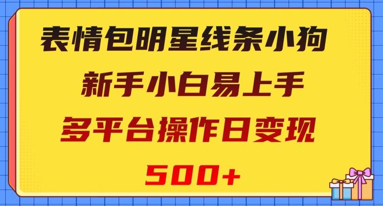 表情包明星线条小狗，新手小白易上手，多平台操作日变现500+【揭秘】-985网创