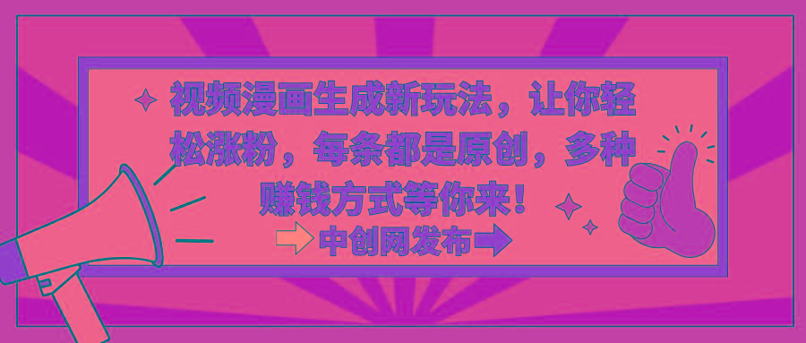 视频漫画生成新玩法，让你轻松涨粉，每条都是原创，多种赚钱方式等你来！-985网创