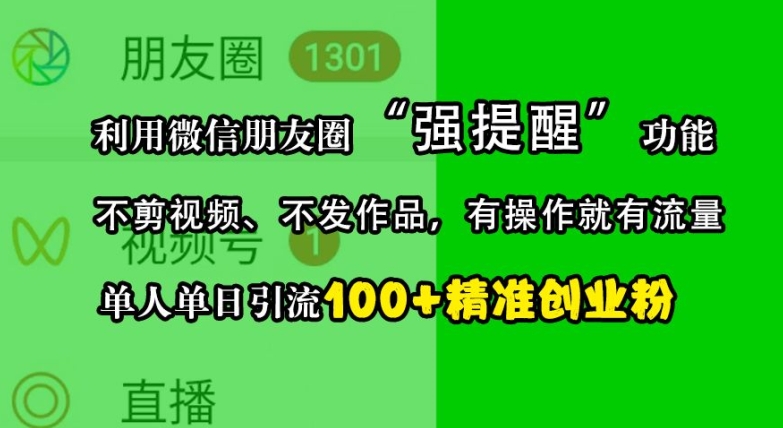 利用微信朋友圈“强提醒”功能，引流精准创业粉，不剪视频、不发作品，单人单日引流100+创业粉-985网创