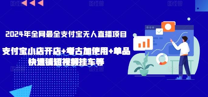 2024年全网最全支付宝无人直播项目，支付宝小店开店+考古加使用+单品快速铺短视频挂车等【揭秘】-985网创