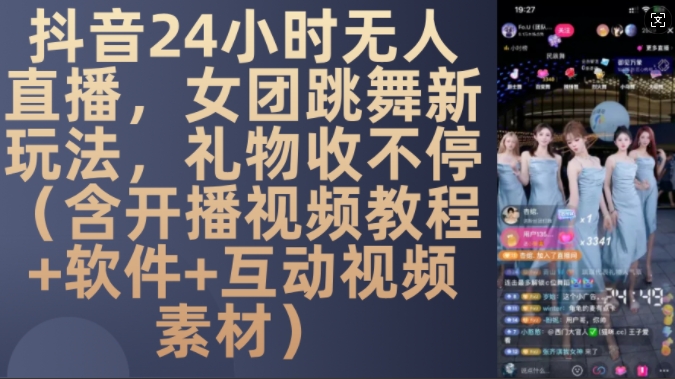 DY 24小时无人直播，女团跳舞新玩法，礼物收不停(含开播视频教程+软件+互动视频素材)【揭秘】-985网创