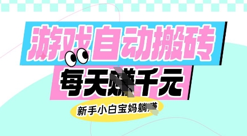 老款游戏自动搬砖，每日收益多张，新手小白宝妈也可以操作【揭秘】-985网创