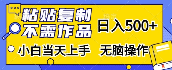 粘贴复制，无需作品，日入500+，小白当天上手，无脑操作-985网创