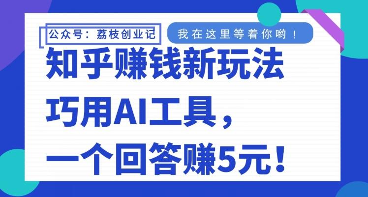 知乎赚钱新玩法，巧用AI工具，一个回答赚5元-985网创