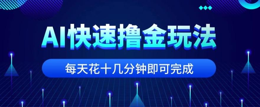 用AI快速撸金玩法，小白可操作，每日操作十几分钟即可完成【揭秘】-985网创