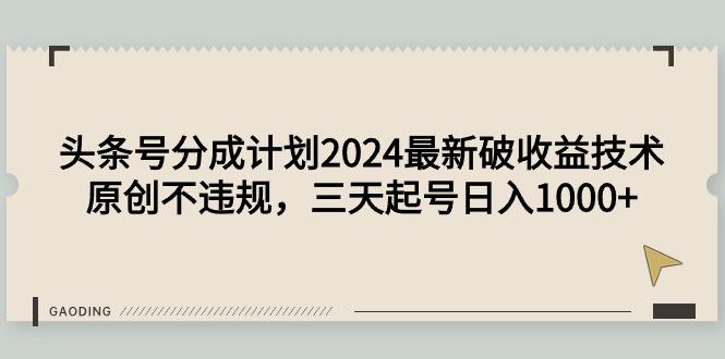 (9455期)头条号分成计划2024最新破收益技术，原创不违规，三天起号日入1000+-985网创