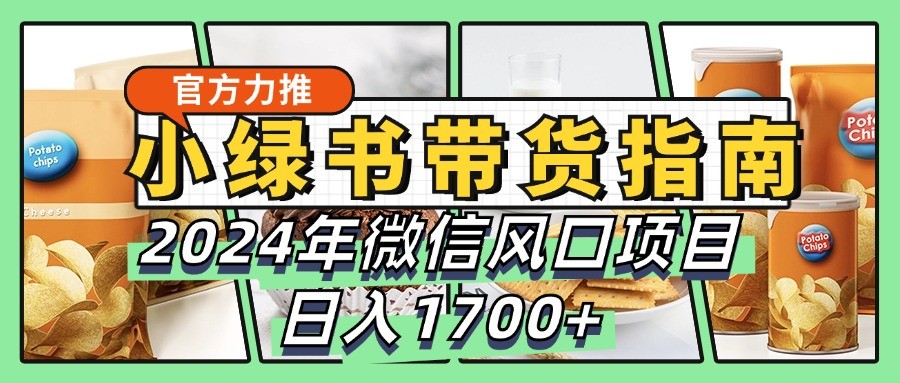 小绿书带货完全教学指南，2024年微信风口项目，日入1700+-985网创