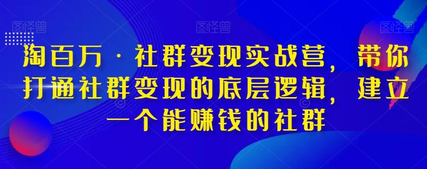淘百万·社群变现实战营，带你打通社群变现的底层逻辑，建立一个能赚钱的社群-985网创