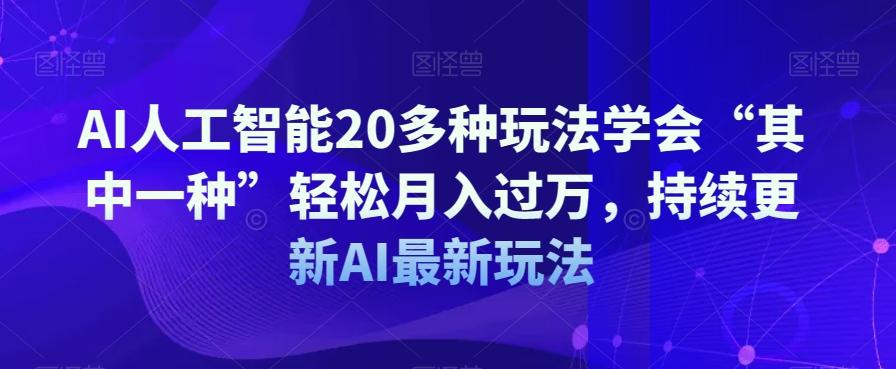 AI人工智能20多种玩法学会“其中一种”轻松月入过万，持续更新AI最新玩法-985网创