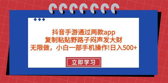 (9912期)抖音手游通过两款app，复制粘贴野路子闷声发大财，无限做 一部手机日入500+-985网创