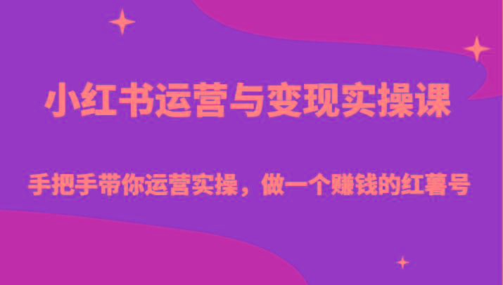 小红书运营与变现实操课-手把手带你运营实操，做一个赚钱的红薯号-985网创