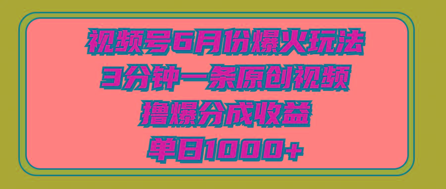 视频号6月份爆火玩法，3分钟一条原创视频，撸爆分成收益，单日1000+-985网创
